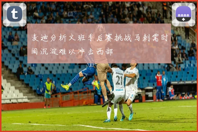 麦迪分析文班季后赛挑战马刺需时间沉淀难以冲击西部