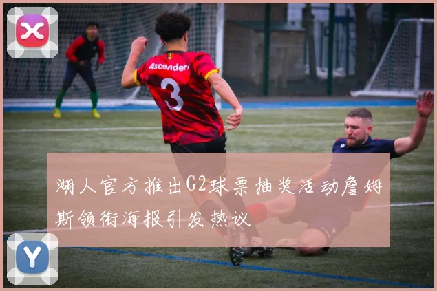 湖人官方推出G2球票抽奖活动詹姆斯领衔海报引发热议