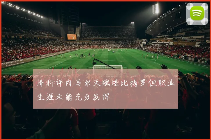 济科评内马尔天赋堪比梅罗但职业生涯未能充分发挥