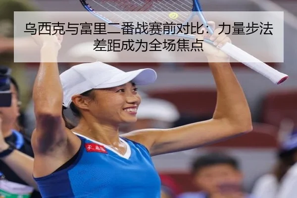 乌西克与富里二番战赛前对比：力量步法差距成为全场焦点