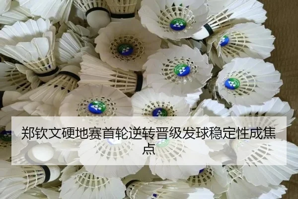 郑钦文硬地赛首轮逆转晋级发球稳定性成焦点
